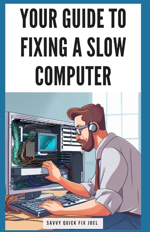 Your Guide to Fixing a Slow Computer: Easy DIY Solutions to Speed Up Your PC By Upgrading Hardware, Cleaning Out Clutter, Optimizing Internet Connecti (Paperback)