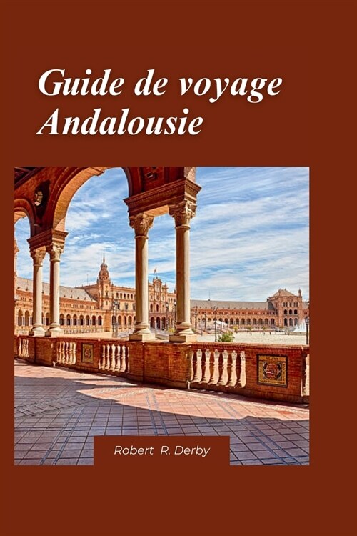 Andalousie Guide de voyage 2024: Un guide de voyage complet sur les sites historiques, les paysages pittoresques et les exp?iences culturelles authen (Paperback)