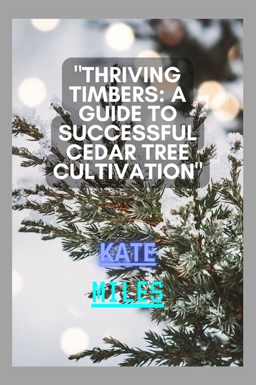 Thriving Timbers: A Guide to Successful Cedar Tree Cultivation: Nurturing, Harvesting, and Preserving Cedar Glory for a Sustainable Futu (Paperback)