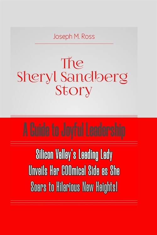 The Sheryl Sandberg Story: A GUIDE TO JOYFUL LEADERSHIP: Silicon Valleys Leading Lady Unveils Her COOmical Side as She Soars to Hilarious New He (Paperback)