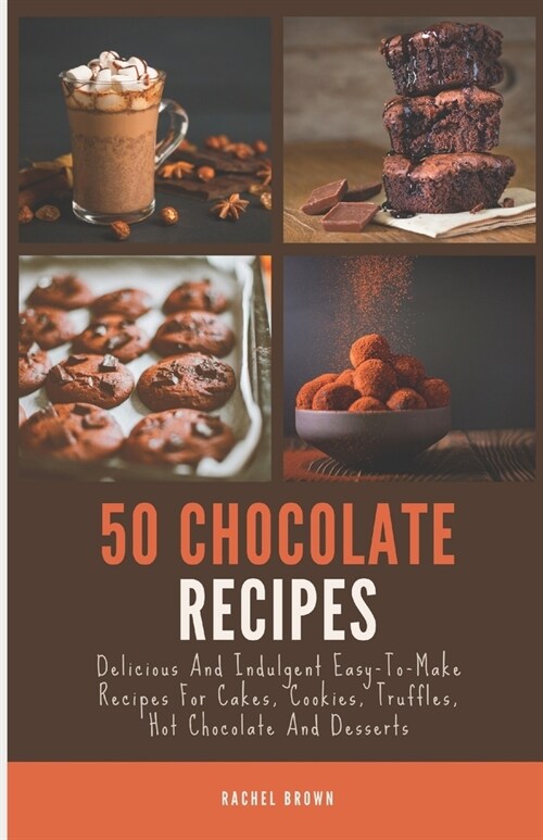 50 Chocolate Recipes: Delicious And Indulgent Easy-To-Make Recipes For Cakes, Cookies, Truffles, Hot Chocolate And Desserts (Paperback)