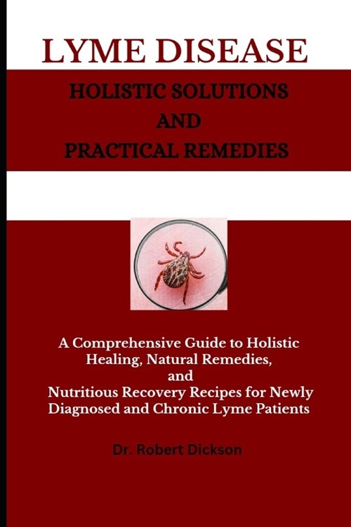Lyme Disease Holistic Solutions and Practical Remedies: A Comprehensive Guide to Holistic Healing, Natural Remedies, and Nutritious Recovery Recipes f (Paperback)