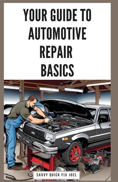 Your Guide to Automotive Repair Basics: Essential Techniques for DIY Oil Changes, Brake Jobs, Spark Plug Replacement, Battery Swaps, Fluid Flushes and (Paperback)