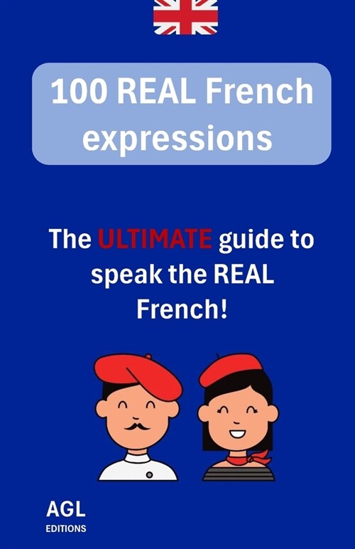 100 REAL French expressions: The ULTIMATE guide to speak the REAL French! (Paperback)