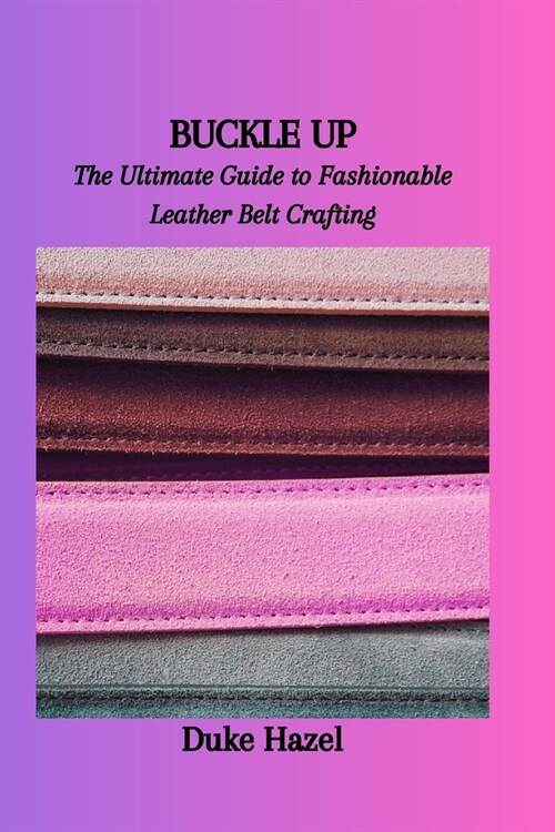 Buckle Up: The Ultimate Guide to Fashionable Leather Belt Crafting (Paperback)