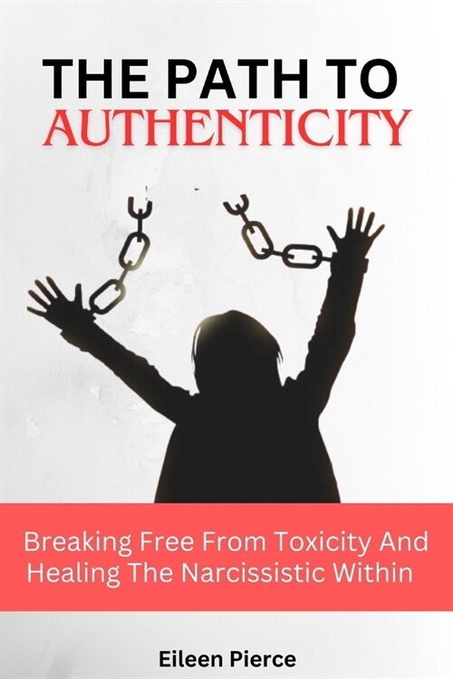 The Path to Authenticity: Breaking Free From Toxicity And Healing The Narcissistic Within (Paperback)