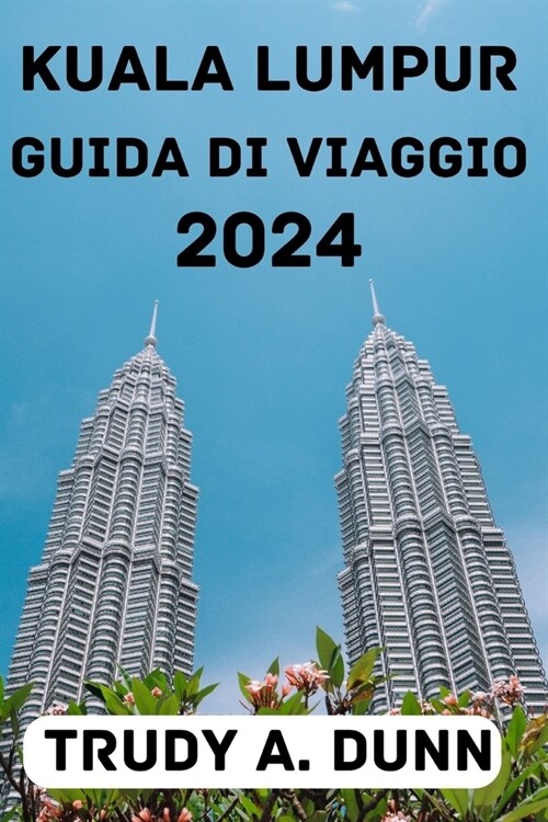 Kuala Lumpur Guida Di Viaggio 2024: Scopri il periodo migliore per visitarla, le opzioni di soggiorno, le attrazioni, le attivit? la cucina locale e (Paperback)