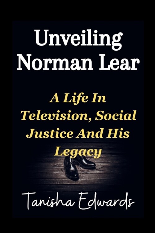 Unveiling Norman Lear: A Life In Television, Social Justice And His Legacy (Paperback)