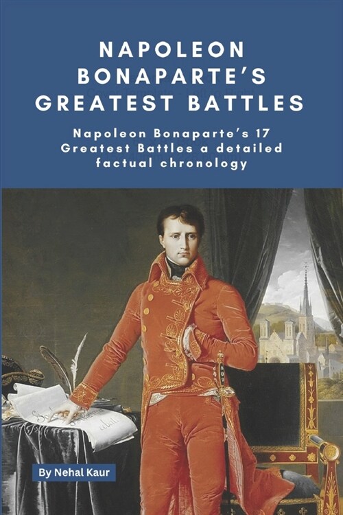 Napoleon Bonapartes Greatest Battles: Napoleon Bonapartes 17 Greatest Battles a detailed factual chronology (Paperback)