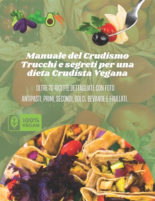 Manuale del Crudismo - Trucchi e segreti per una dieta Crudista Vegana: Oltre 70 ricette dettagliate con Foto per antipasti, primi, secondi, dolci, be (Paperback)