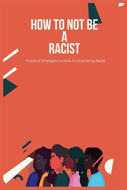 How To Not Be A Racist: Practical Strategies on How To Stop Being Racist (Paperback)
