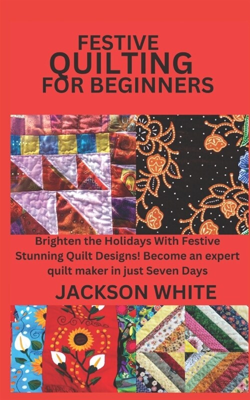 Festive Quilting for Beginners: Brighten the Holidays With Festive Stunning Quilt Designs! Become an expert quilt maker in just Seven Days (Paperback)