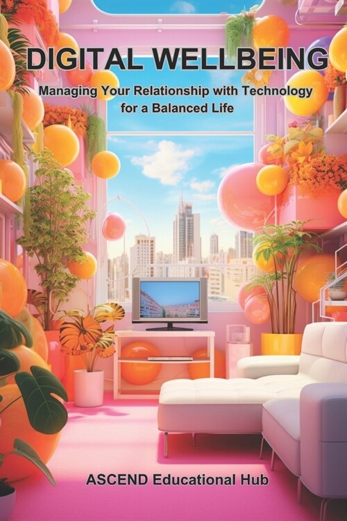 Digital Wellbeing: Managing Your Relationship with Technology for a Balanced Life (Paperback)