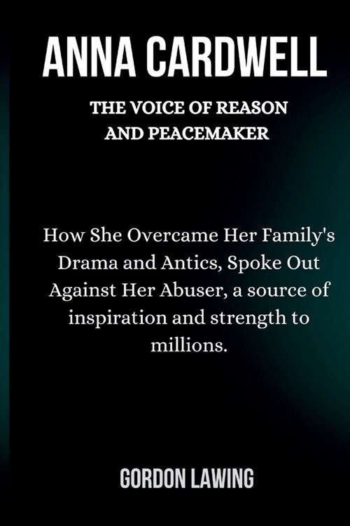 Anna Cardwell: The Voice of Reason and Peacemaker: How She Overcame Her Familys Drama and Antics, Spoke Out Against Her Abuser, a so (Paperback)