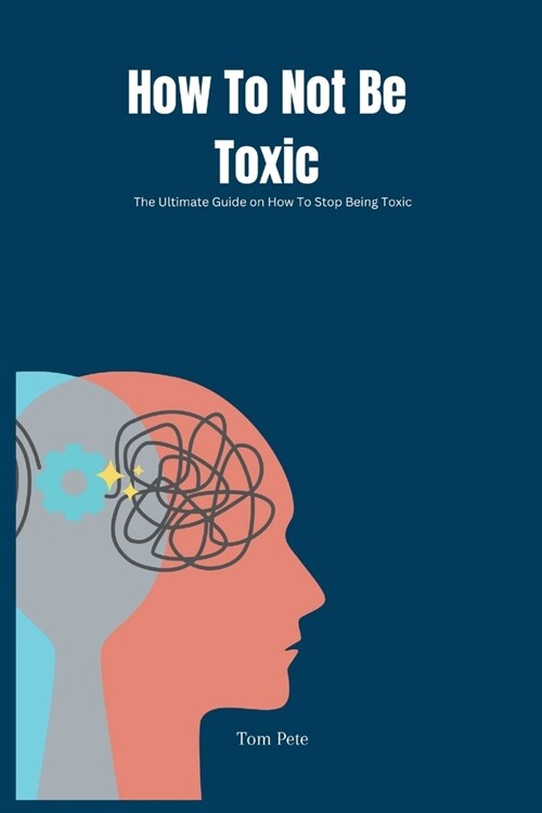 How To Not Be Toxic: The Ultimate Guide on How to Stop Being Toxic (Paperback)