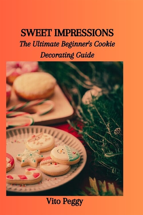 Sweet Impressions: The Ultimate Beginners Cookie Decorating Guide (Paperback)