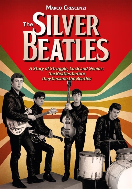 The Silver Beatles: A Story of Struggle, Luck and Genius: The Beatles Before They Became the Beatles (Hardcover)
