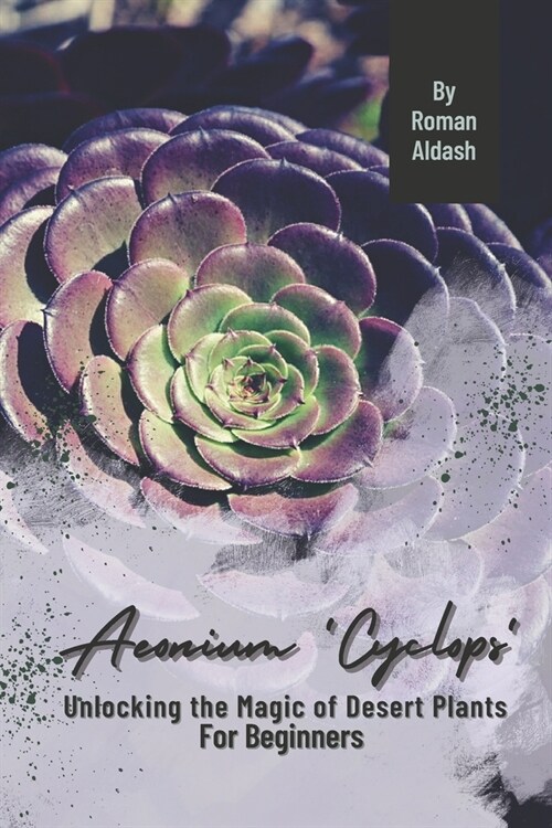 Aeonium Cyclops: Unlocking the Magic of Desert Plants, For Beginners (Paperback)