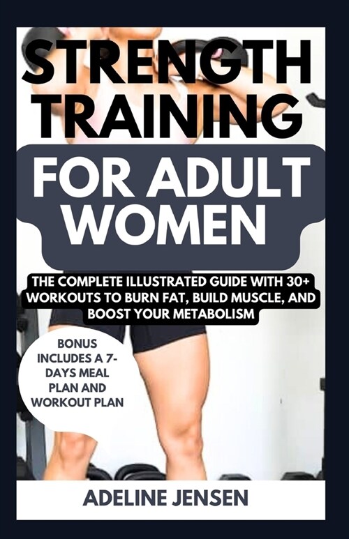 Strength Training for Adult Women: The Complete Illustrated Guide with 30+ Workouts to Burn Fat, Build Muscle, and Boost Your Metabolism (Paperback)