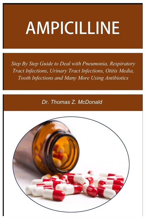 Ampicilline: Step By Step Guide to Deal with Pneumonia, Respiratory Tract Infections, Urinary Tract Infections, Otitis Media, Tooth (Paperback)