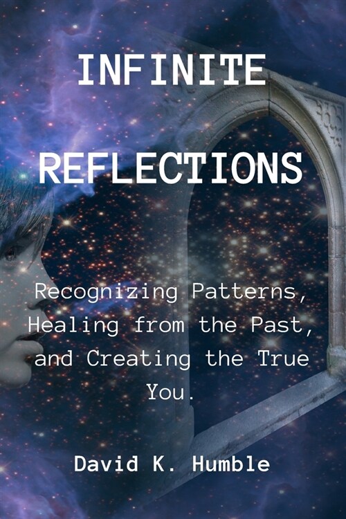 Infinite Reflections: Recognizing Patterns, Healing from the Past, and Creating the True You (Paperback)
