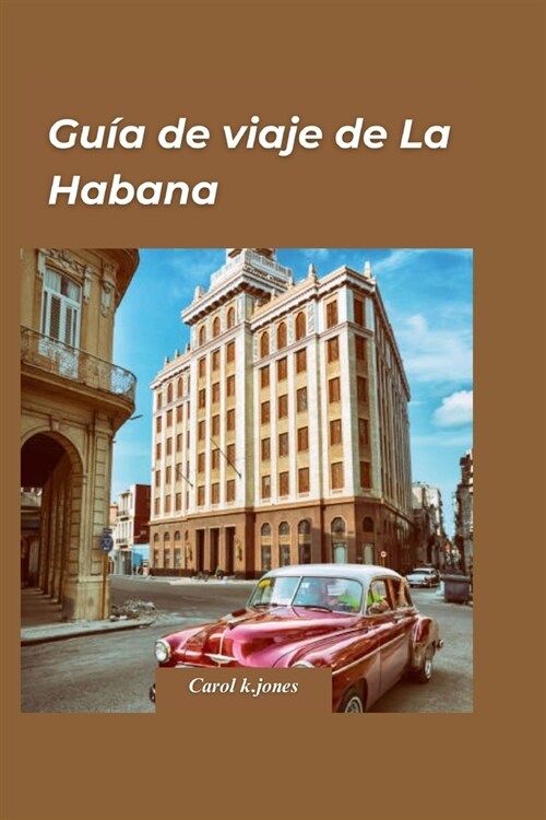 Gu? de Viaje de La Habana 2024: Una gu? de viaje completa para experimentar la rica historia, cultura y cocina de la encantadora capital de Cuba. (Paperback)