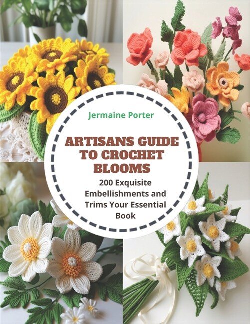 Artisans Guide to Crochet Blooms: 200 Exquisite Embellishments and Trims Your Essential Book (Paperback)