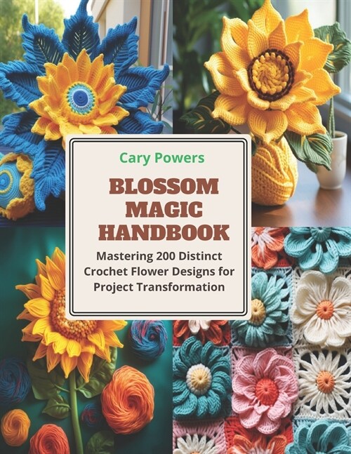 Blossom Magic Handbook: Mastering 200 Distinct Crochet Flower Designs for Project Transformation (Paperback)