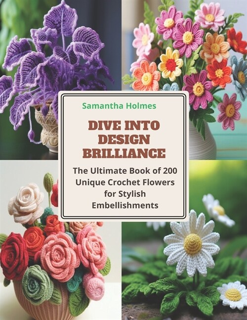 Dive into Design Brilliance: The Ultimate Book of 200 Unique Crochet Flowers for Stylish Embellishments (Paperback)