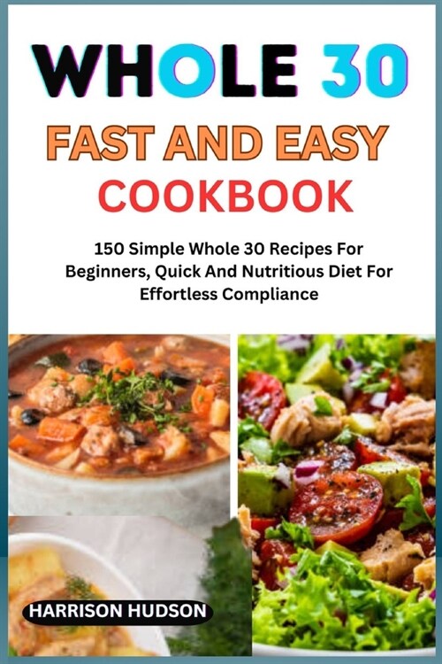 Whole 30 Fast and Easy Cookbook: 150 Simple Whole 30 Recipes For Beginners, Quick And Nutritious Diet For Effortless Compliance (Paperback)