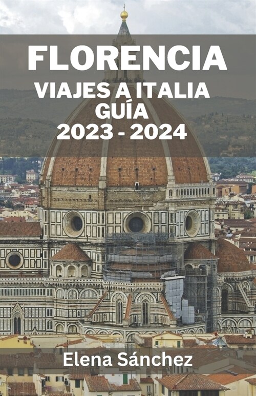 Florencia Viajes a Italia Gu? 2023 - 2024: Descubriendo las joyas ocultas de Florencia: gu? definitiva para experiencias fuera de lo com? con conse (Paperback)