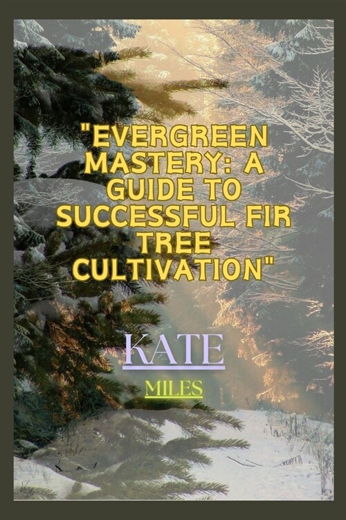 Evergreen Mastery: A Guide to Successful Fir Tree Cultivation: Nurturing Resilient Forests for a Sustainable Future (Paperback)
