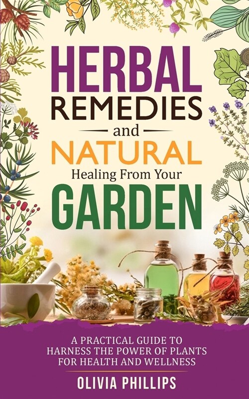 Herbal Remedies & Natural Healing from Your Garden: A Practical Guide to Harness the Power of Plants for Health and Wellness (Paperback)