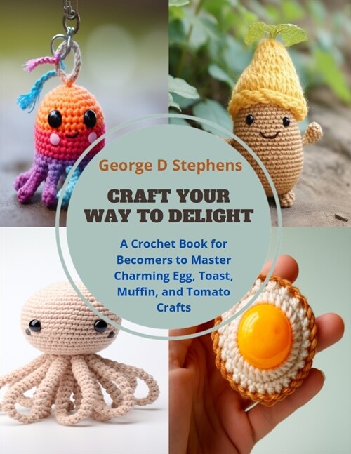 Craft Your Way to Delight: A Crochet Book for Becomers to Master Charming Egg, Toast, Muffin, and Tomato Crafts (Paperback)