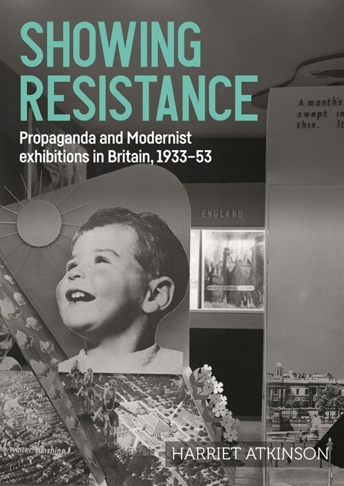 Showing Resistance : Propaganda and Modernist Exhibitions in Britain, 1933–53 (Hardcover)