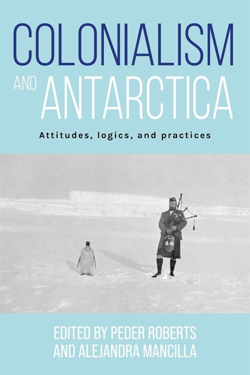 Colonialism and Antarctica : Attitudes, Logics, and Practices (Hardcover)