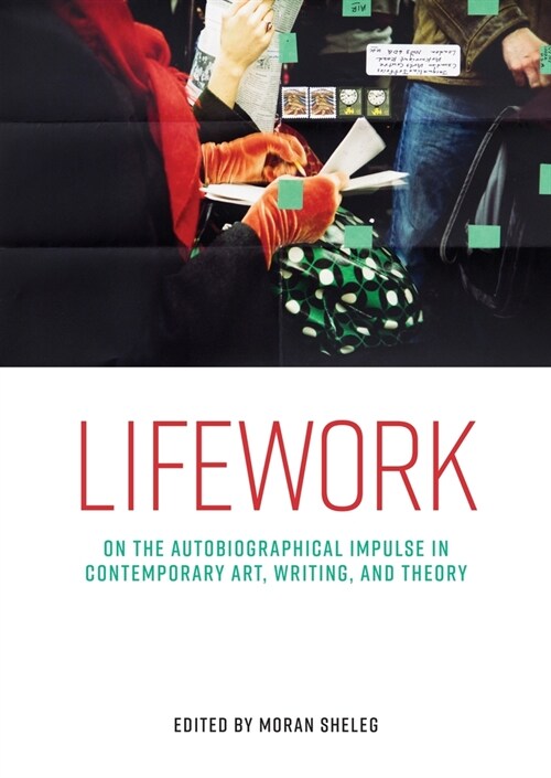 Lifework : On the Autobiographical Impulse in Contemporary Art, Writing, and Theory (Hardcover)