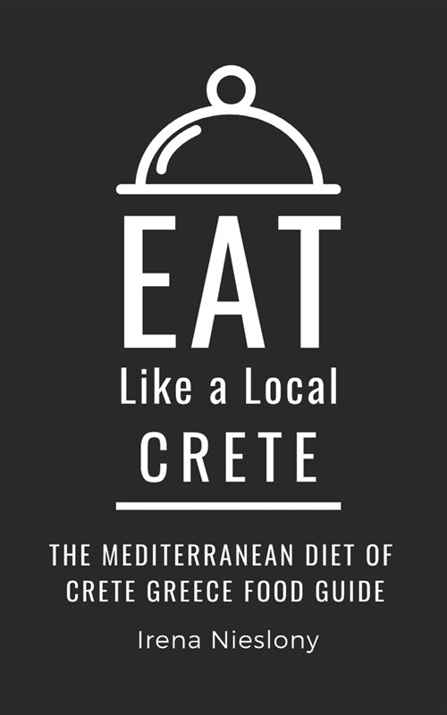 Eat Like a Local- Crete: The Mediterranean Diet of Crete Greece Food Guide (Paperback)