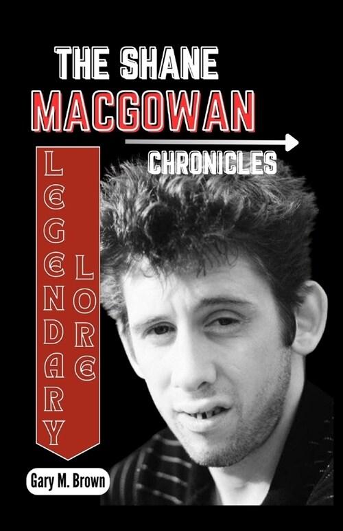 Legendary Lore: THE SHANE MACGOWAN CHRONICLES: Unlocking the Untold Tales of a Musical Rebel, Dive into the Life, Lyrics, and Legacy o (Paperback)