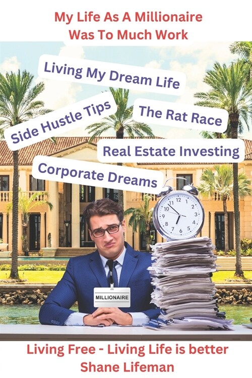 My Life As A Millionaire Was To Much Work - Living Free Living Life Is Better: Work Life Balance, Leading A More Simpler Lifestyle, Leading A Better L (Paperback)