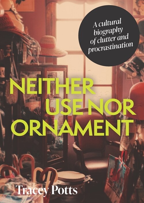 Neither Use nor Ornament : A Cultural Biography of Clutter and Procrastination (Hardcover)