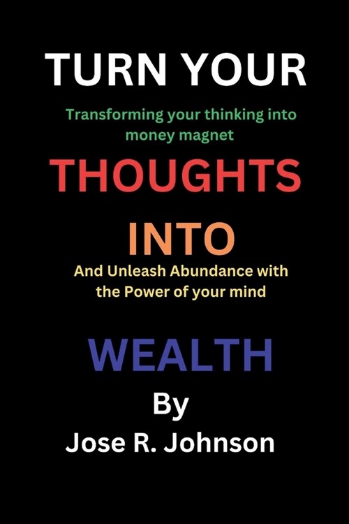 Turn Your Thoughts into Wealth: Transforming Your Thinking into Money Magnet And Unleash Abundance with the Power of Your Mind (Paperback)