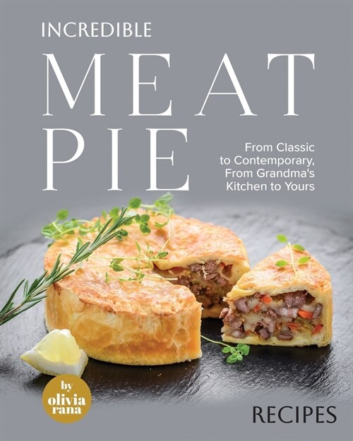 Incredible Meat Pie Recipes: From Classic to Contemporary, From Grandmas Kitchen to Yours (Paperback)