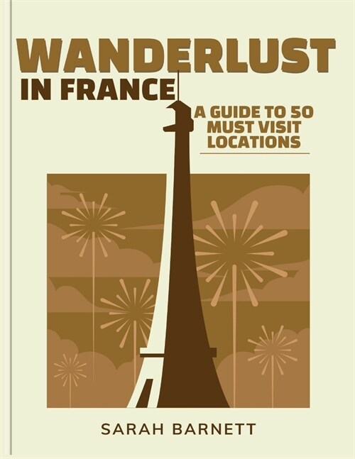 Wanderlust in France: A Guide to 50 Must-Visit Locations (Paperback)