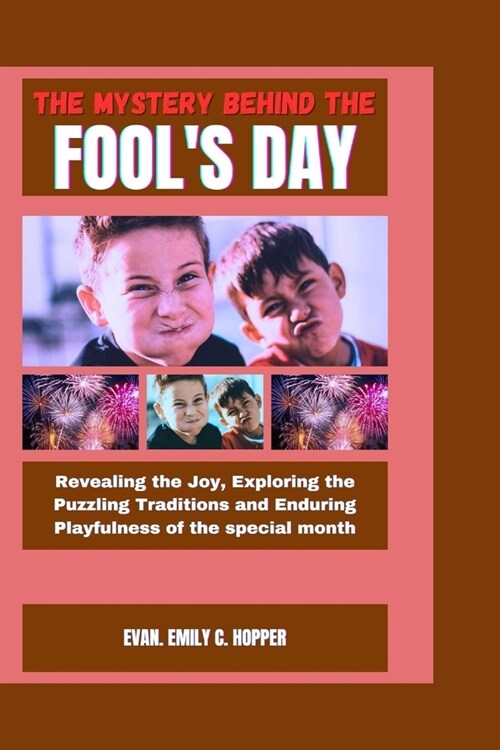 The Mystery Behind the Fools Day: Revealing the Joy, Exploring the Puzzling Traditions and Enduring Playfulness of the Special Month (Paperback)