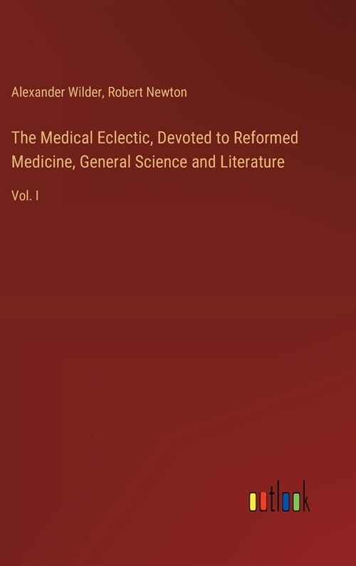 The Medical Eclectic, Devoted to Reformed Medicine, General Science and Literature: Vol. I (Hardcover)