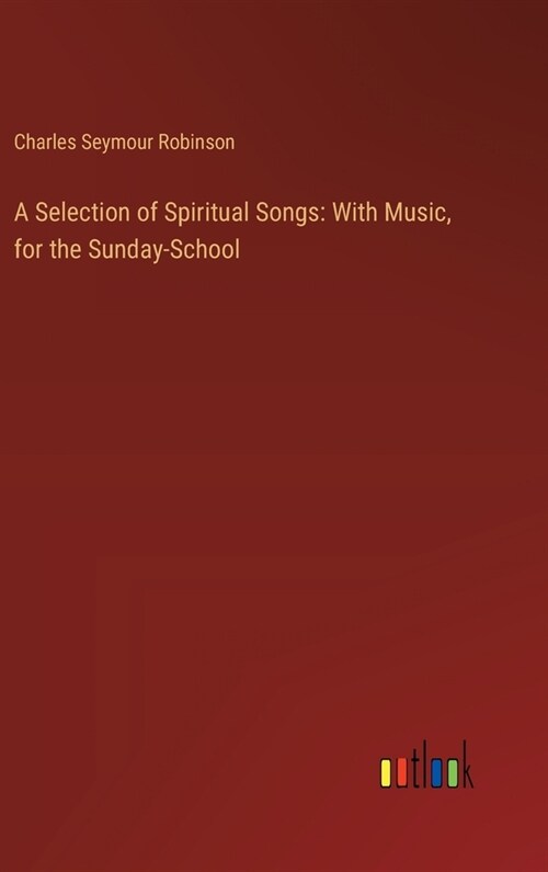 A Selection of Spiritual Songs: With Music, for the Sunday-School (Hardcover)