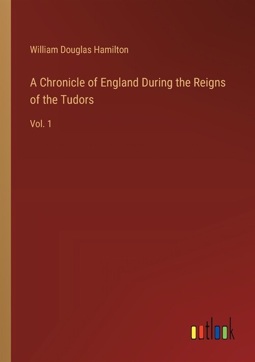 A Chronicle of England During the Reigns of the Tudors: Vol. 1 (Paperback)