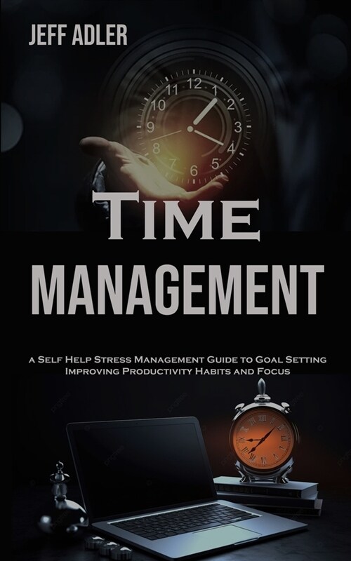 Time Management: a Self Help Stress Management Guide to Goal Setting, Improving Productivity Habits and Focus (Paperback)