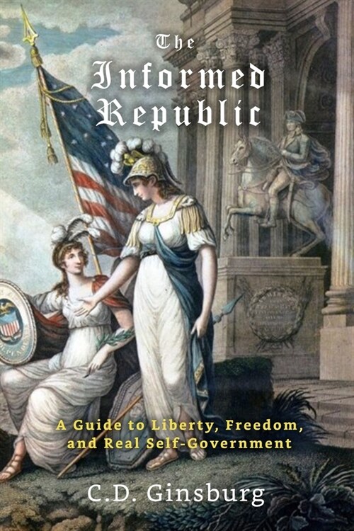 The Informed Republic: A Guide To Liberty, Freedom, And Real Self-Government (Paperback)